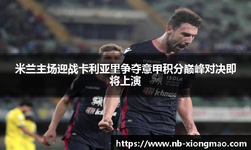 米兰主场迎战卡利亚里争夺意甲积分巅峰对决即将上演