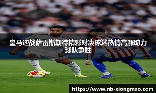 皇马迎战萨雷斯期待精彩对决球迷热情高涨助力球队争胜