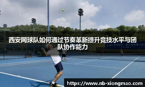 西安网球队如何通过节奏革新提升竞技水平与团队协作能力