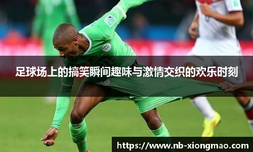 足球场上的搞笑瞬间趣味与激情交织的欢乐时刻